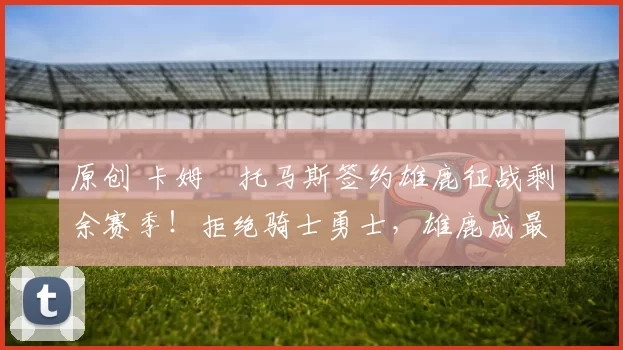 原创 卡姆・托马斯签约雄鹿征战剩余赛季！拒绝骑士勇士，雄鹿成最优选