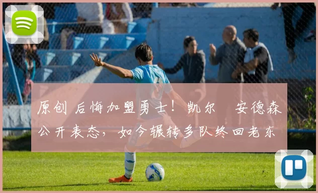 原创 后悔加盟勇士!凯尔・安德森公开表态,如今辗转多队终回老东家