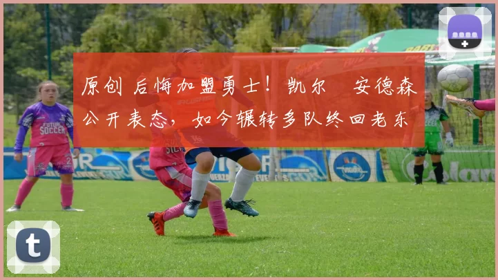 原创 后悔加盟勇士！凯尔・安德森公开表态，如今辗转多队终回老东家