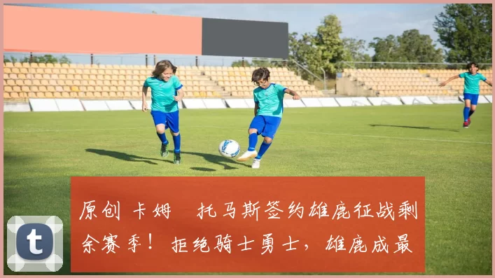 原创 卡姆・托马斯签约雄鹿征战剩余赛季!拒绝骑士勇士,雄鹿成最优选