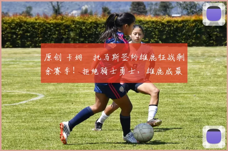 原创 卡姆・托马斯签约雄鹿征战剩余赛季！拒绝骑士勇士，雄鹿成最优选