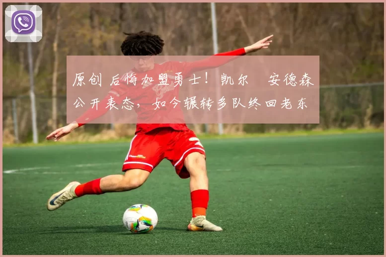 原创 后悔加盟勇士！凯尔・安德森公开表态，如今辗转多队终回老东家