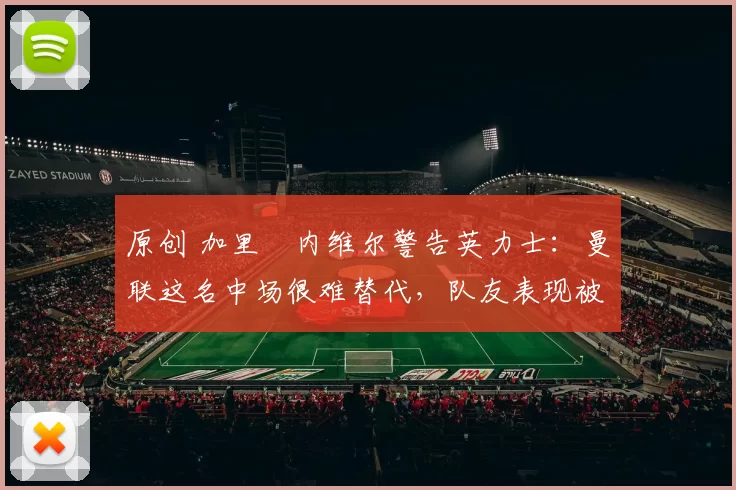 原创 加里・内维尔警告英力士:曼联这名中场很难替代,队友表现被赞 “离谱”