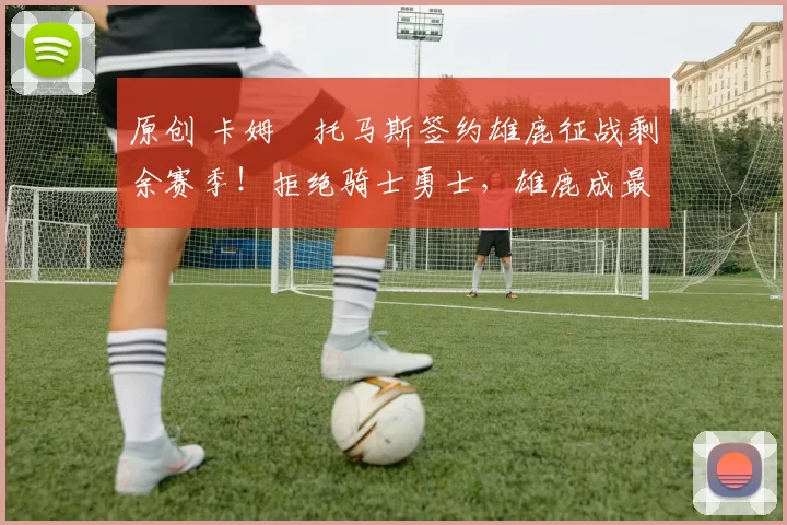 原创 卡姆・托马斯签约雄鹿征战剩余赛季！拒绝骑士勇士，雄鹿成最优选