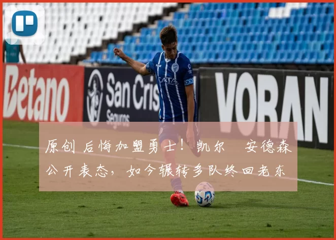 原创 后悔加盟勇士！凯尔・安德森公开表态，如今辗转多队终回老东家