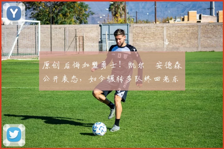 原创 后悔加盟勇士！凯尔・安德森公开表态，如今辗转多队终回老东家