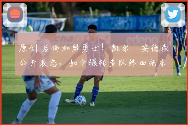 原创 后悔加盟勇士！凯尔・安德森公开表态，如今辗转多队终回老东家