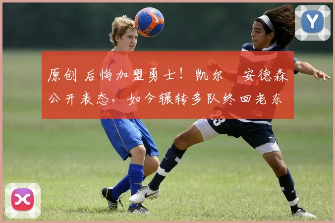 原创 后悔加盟勇士!凯尔・安德森公开表态,如今辗转多队终回老东家