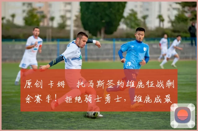 原创 卡姆・托马斯签约雄鹿征战剩余赛季！拒绝骑士勇士，雄鹿成最优选