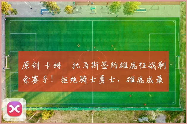 原创 卡姆・托马斯签约雄鹿征战剩余赛季！拒绝骑士勇士，雄鹿成最优选