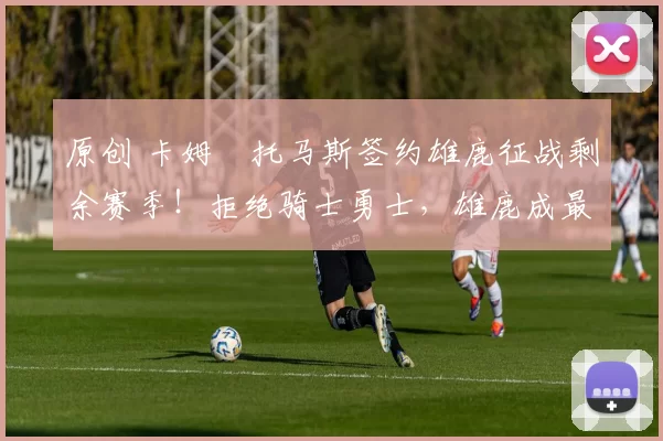 原创 卡姆・托马斯签约雄鹿征战剩余赛季！拒绝骑士勇士，雄鹿成最优选