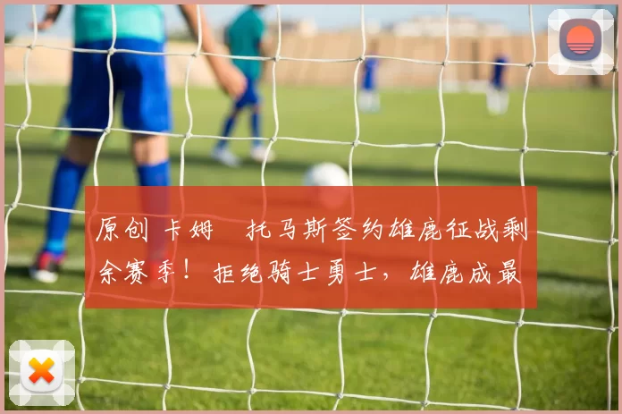 原创 卡姆・托马斯签约雄鹿征战剩余赛季！拒绝骑士勇士，雄鹿成最优选