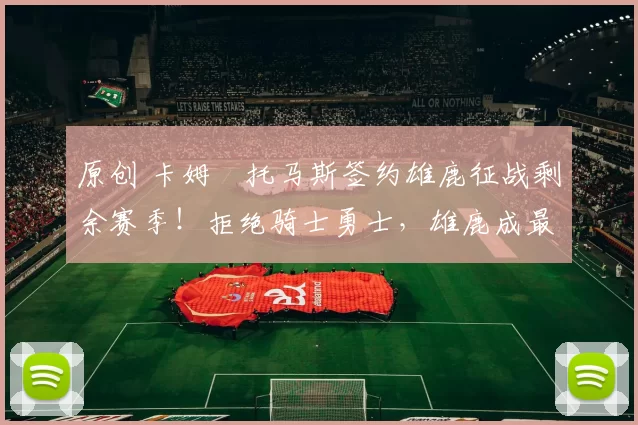 原创 卡姆・托马斯签约雄鹿征战剩余赛季!拒绝骑士勇士,雄鹿成最优选