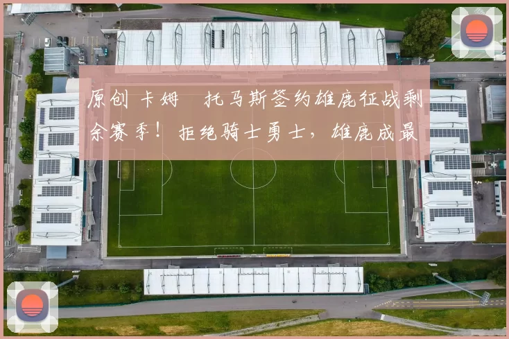 原创 卡姆・托马斯签约雄鹿征战剩余赛季！拒绝骑士勇士，雄鹿成最优选