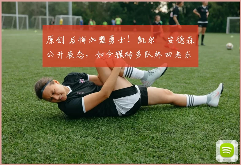 原创 后悔加盟勇士！凯尔・安德森公开表态，如今辗转多队终回老东家