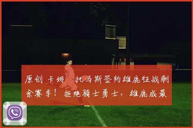 原创 卡姆・托马斯签约雄鹿征战剩余赛季！拒绝骑士勇士，雄鹿成最优选