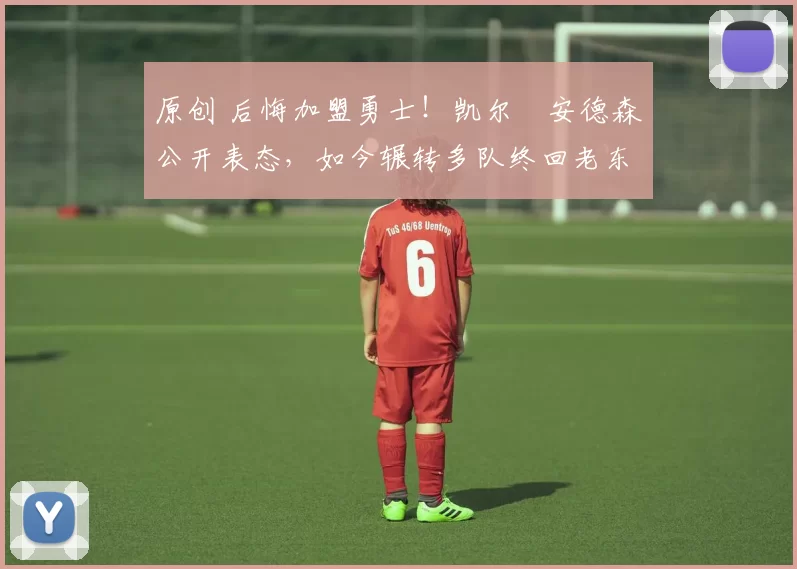 原创 后悔加盟勇士！凯尔・安德森公开表态，如今辗转多队终回老东家