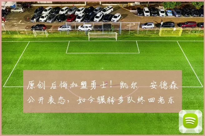 原创 后悔加盟勇士!凯尔・安德森公开表态,如今辗转多队终回老东家