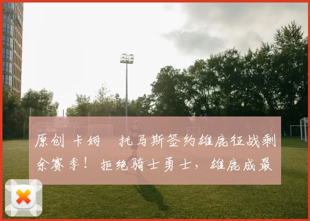 原创 卡姆・托马斯签约雄鹿征战剩余赛季!拒绝骑士勇士,雄鹿成最优选