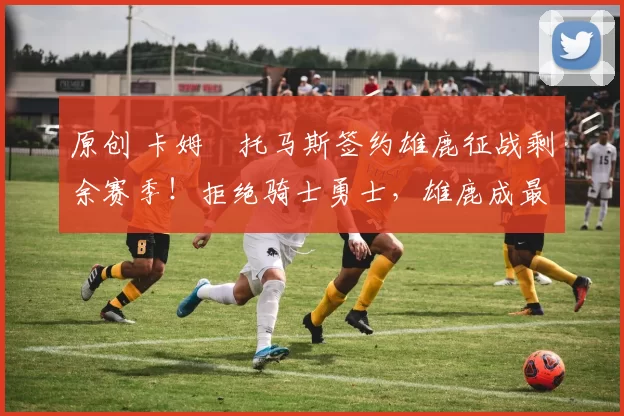 原创 卡姆・托马斯签约雄鹿征战剩余赛季！拒绝骑士勇士，雄鹿成最优选