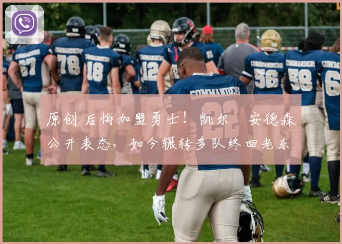 原创 后悔加盟勇士!凯尔・安德森公开表态,如今辗转多队终回老东家