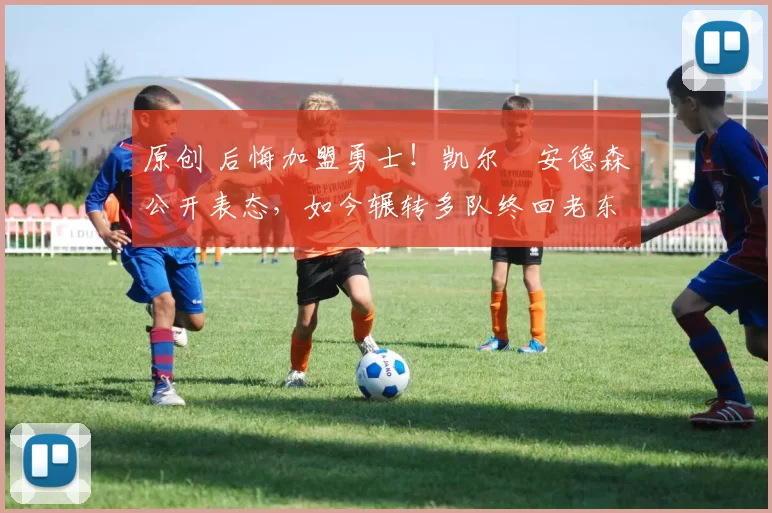 原创 后悔加盟勇士！凯尔・安德森公开表态，如今辗转多队终回老东家