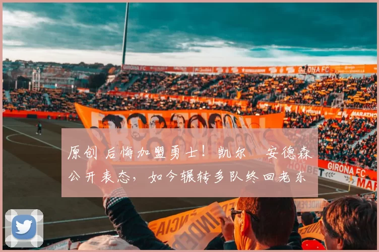 原创 后悔加盟勇士!凯尔・安德森公开表态,如今辗转多队终回老东家