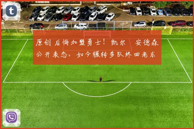 原创 后悔加盟勇士！凯尔・安德森公开表态，如今辗转多队终回老东家