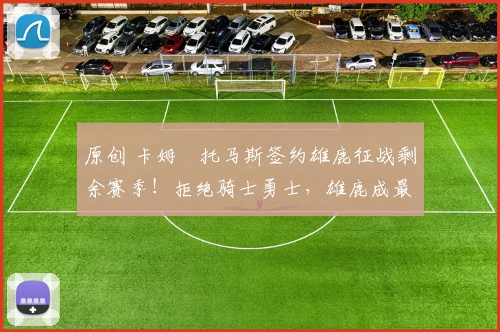 原创 卡姆・托马斯签约雄鹿征战剩余赛季！拒绝骑士勇士，雄鹿成最优选