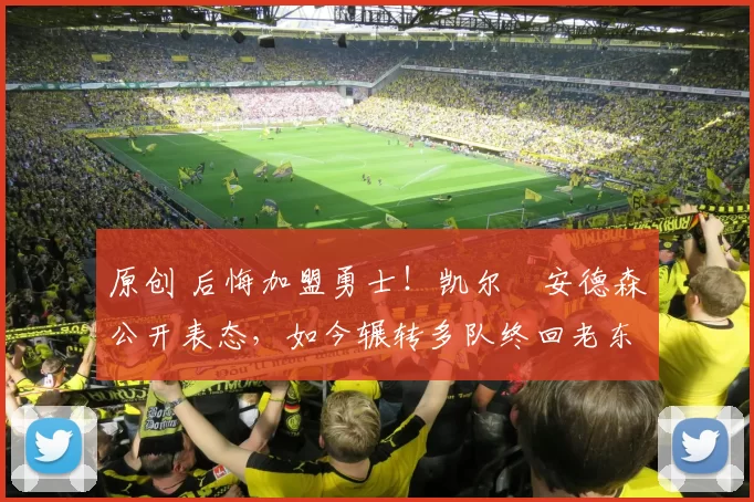 原创 后悔加盟勇士！凯尔・安德森公开表态，如今辗转多队终回老东家