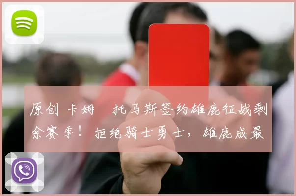 原创 卡姆・托马斯签约雄鹿征战剩余赛季！拒绝骑士勇士，雄鹿成最优选