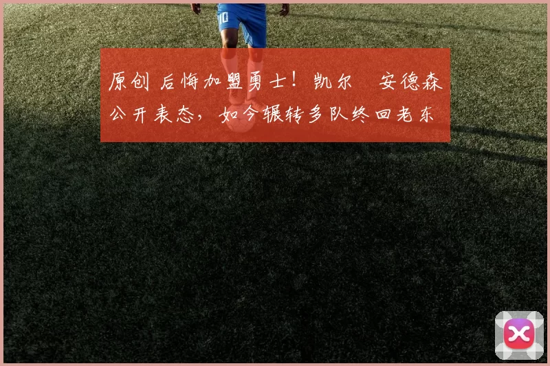 原创 后悔加盟勇士！凯尔・安德森公开表态，如今辗转多队终回老东家