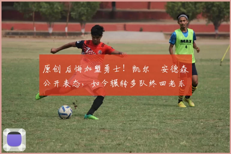 原创 后悔加盟勇士！凯尔・安德森公开表态，如今辗转多队终回老东家