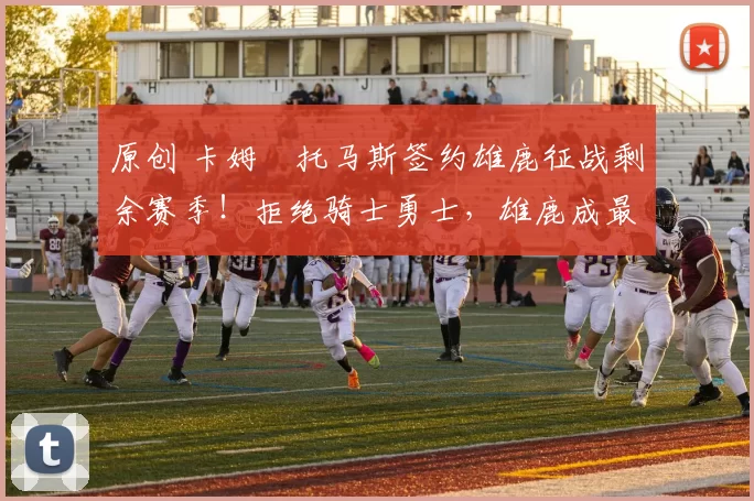 原创 卡姆・托马斯签约雄鹿征战剩余赛季！拒绝骑士勇士，雄鹿成最优选