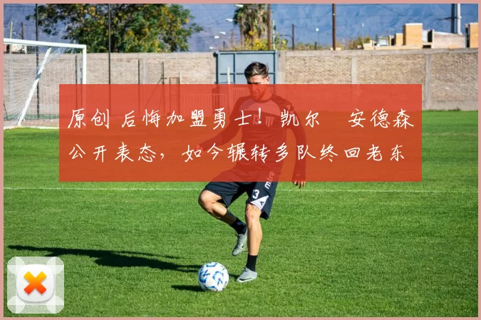 原创 后悔加盟勇士!凯尔・安德森公开表态,如今辗转多队终回老东家