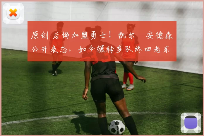 原创 后悔加盟勇士!凯尔・安德森公开表态,如今辗转多队终回老东家