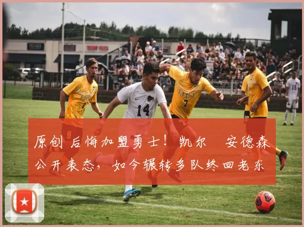 原创 后悔加盟勇士！凯尔・安德森公开表态，如今辗转多队终回老东家