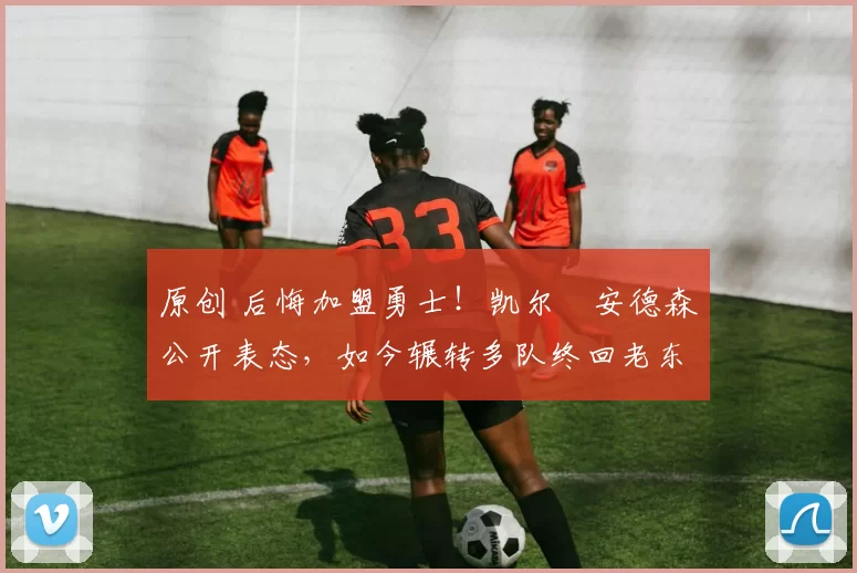 原创 后悔加盟勇士！凯尔・安德森公开表态，如今辗转多队终回老东家