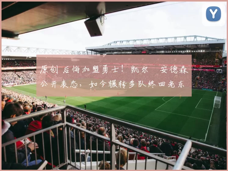 原创 后悔加盟勇士！凯尔・安德森公开表态，如今辗转多队终回老东家