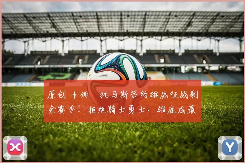 原创 卡姆・托马斯签约雄鹿征战剩余赛季！拒绝骑士勇士，雄鹿成最优选