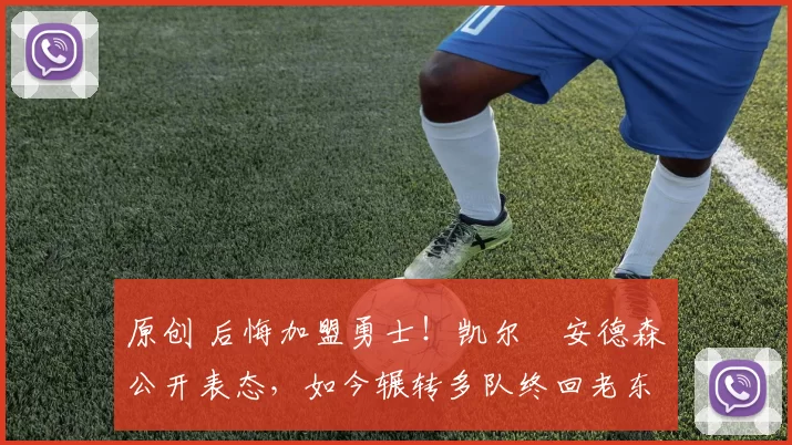 原创 后悔加盟勇士！凯尔・安德森公开表态，如今辗转多队终回老东家