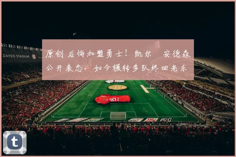 原创 后悔加盟勇士！凯尔・安德森公开表态，如今辗转多队终回老东家