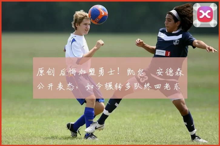 原创 后悔加盟勇士!凯尔・安德森公开表态,如今辗转多队终回老东家