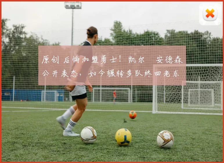 原创 后悔加盟勇士！凯尔・安德森公开表态，如今辗转多队终回老东家