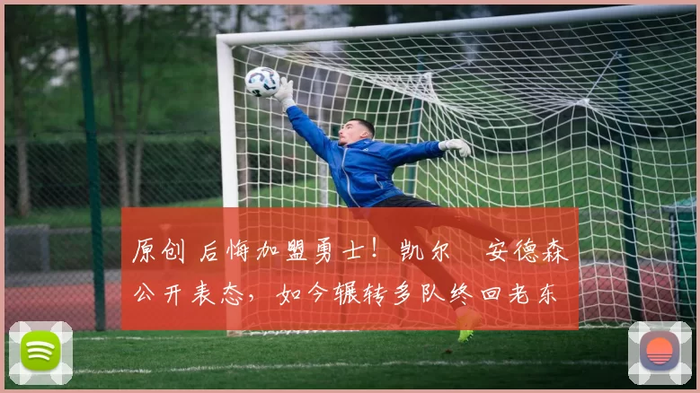 原创 后悔加盟勇士！凯尔・安德森公开表态，如今辗转多队终回老东家
