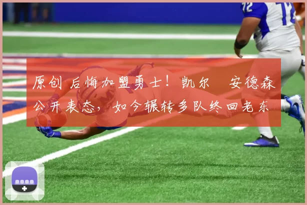 原创 后悔加盟勇士！凯尔・安德森公开表态，如今辗转多队终回老东家