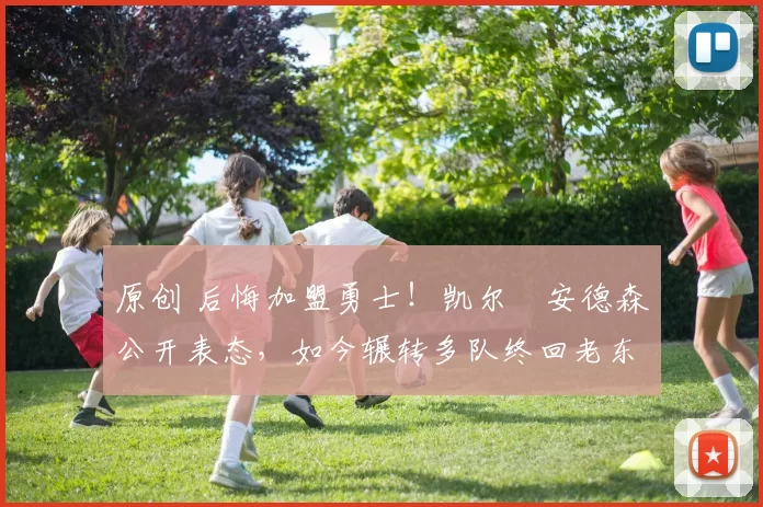 原创 后悔加盟勇士！凯尔・安德森公开表态，如今辗转多队终回老东家