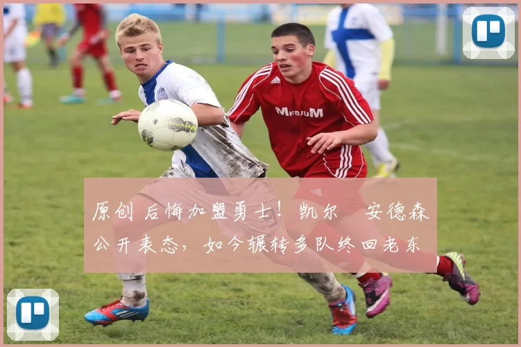 原创 后悔加盟勇士！凯尔・安德森公开表态，如今辗转多队终回老东家