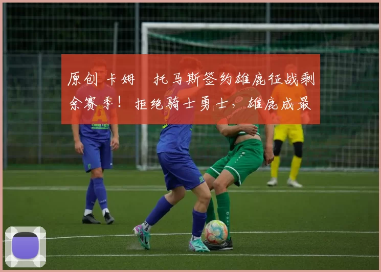 原创 卡姆・托马斯签约雄鹿征战剩余赛季！拒绝骑士勇士，雄鹿成最优选