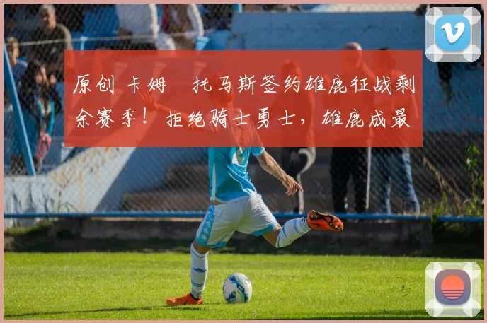 原创 卡姆・托马斯签约雄鹿征战剩余赛季！拒绝骑士勇士，雄鹿成最优选